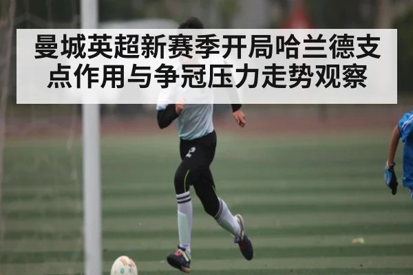 曼城英超新赛季开局哈兰德支点作用与争冠压力走势观察（c7c7.app）